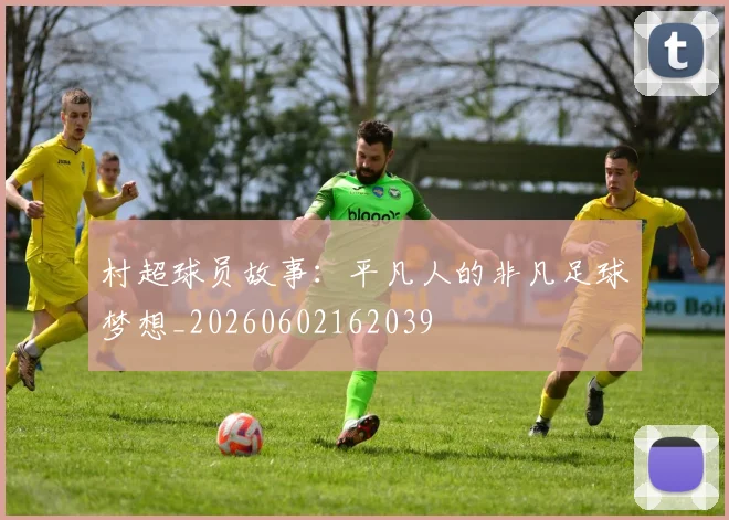 村超球员故事：平凡人的非凡足球梦想_20260602162039