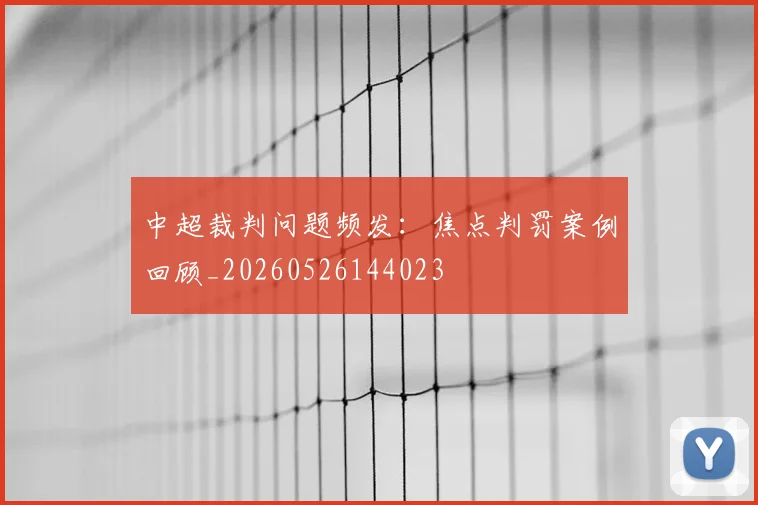 中超裁判问题频发:焦点判罚案例回顾_20260526144023