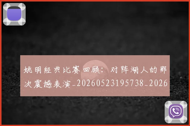 姚明经典比赛回顾:对阵湖人的那次震撼表演_20260523195738_20260609132956
