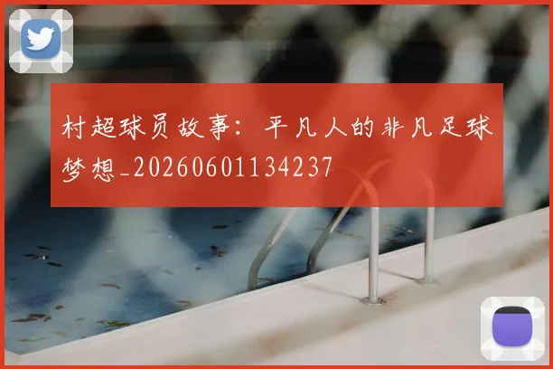 村超球员故事:平凡人的非凡足球梦想_20260601134237