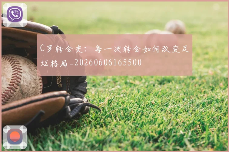 C罗转会史：每一次转会如何改变足坛格局_20260606165500