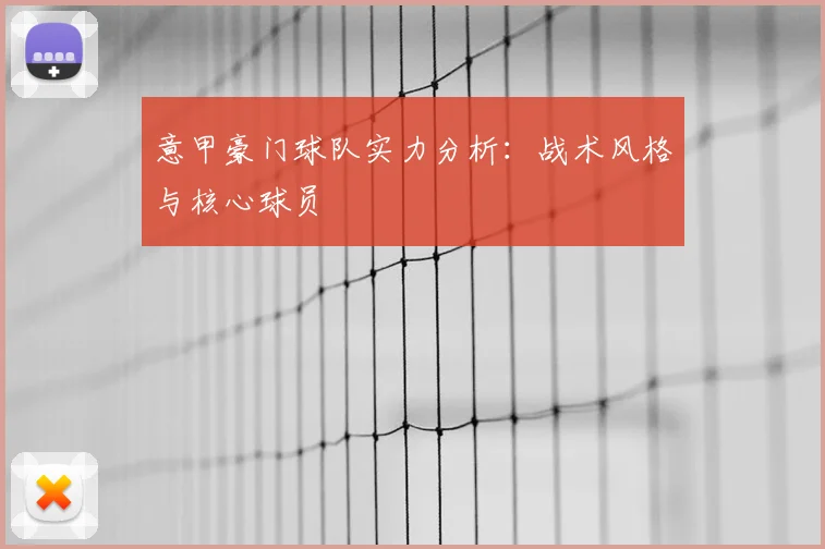 意甲豪门球队实力分析：战术风格与核心球员
