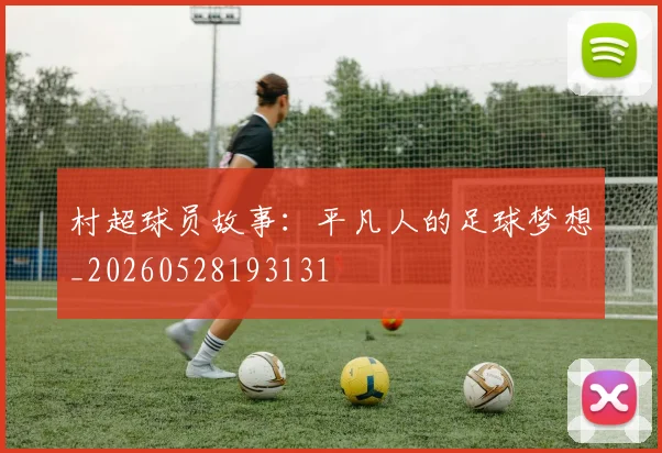 村超球员故事：平凡人的足球梦想_20260528193131