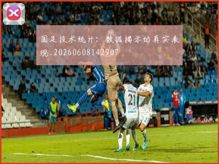 国足技术统计:数据揭示的真实表现_20260608142907