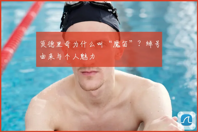 莫德里奇为什么叫“魔笛”？绰号由来与个人魅力