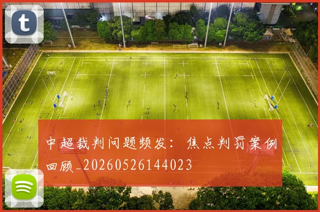 中超裁判问题频发：焦点判罚案例回顾_20260526144023