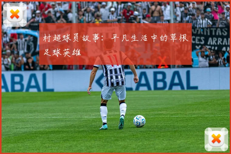 村超球员故事:平凡生活中的草根足球英雄